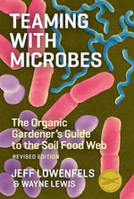 Teaming with Microbes : The Organic Gardener's Guide to the Soil Food Web, Revised Edition - Jeff Lowenfels