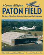 A Century of Flight at Paton Field : The Story of Kent State University's Airport and Flight Education - Barbara F. Schloman