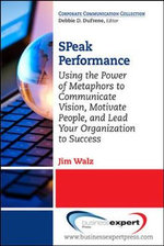 SPeak Performance : Using the Power of Metaphors to Communicate Vision, Motivate People, and Lead Your Organization to Success - Jim Walz