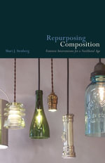 Repurposing Composition : Feminist Interventions for a Neoliberal Age - Shari J. Stenberg