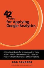 42 Rules for Applying Google Analytics : A practical guide for understanding web traffic, visitors and analytics so you can improve the performance of your website - Rob Sanders