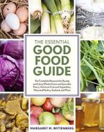 The Essential Good Food Guide : The Complete Resource Guide for Buying and Using Whole Grains and Specialty Flours, Heirloom Fruit and Vegetables, Meat, and Poultry, Seafood, and More - Margaret M. Wittenberg