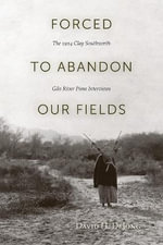 Forced to Abandon Our Fields : The 1914 Clay Southworth Gila River Pima Interviews - David H. DeJong