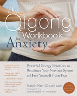 The Qigong Workbook for Anxiety : Powerful Energy Practices to Rebalance Your Nervous System and Free Yourself from Fear - Kam Chuen Lam