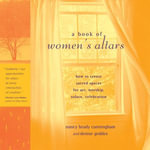 A Book of Women's Altars : How to Create Sacred Spaces for Art, Worship, Solace, Celebration - Nancy Brady Cunningham
