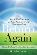 Return Again : How to Find Meaning in Your Past Lives and Your Interlives - Georgina Cannon