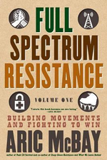 Full Spectrum Resistance, Volume One : Building Movements and Fighting to Win - Aric McBay