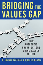 Bridging the Values Gap : How Authentic Organizations Bring Values to Life - R. Edward Freeman