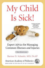 My Child Is Sick! : Expert Advice for Managing Common Illnesses and Injuries - Barton D Schmitt, MD FAAP