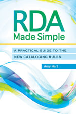 RDA Made Simple : A Practical Guide to the New Cataloging Rules - Amy Hart