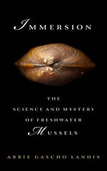 Immersion : The Science and Mystery of Freshwater Mussels - Abbie Gascho Landis