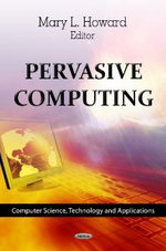 Pervasive Computing : Computer Science, Technology and Applications - Mary L Howard