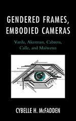 Gendered Frames, Embodied Cameras : Varda, Akerman, Cabrera, Calle, and Maï½wenn - Cybelle H. McFadden