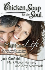 Chicken Soup for the Soul: Married Life! : 101 Inspirational Stories about Fun, Family, and Wedded Bliss - Jack Canfield