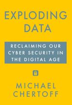 Exploding Data : Reclaiming Our Cyber Security in the Digital Age - Michael Chertoff