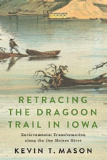 Retracing the Dragoon Trail in Iowa : Environmental Transformation along the Des Moines River - Kevin T. Mason