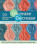 Increase, Decrease : 99 Step-by-Step Methods : Find the perfect technique for shaping every knitting project - Judith Durant