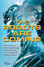 The Robots are Coming : A Human's Survival Guide to Profiting in the Age of Automation - John Pugliano