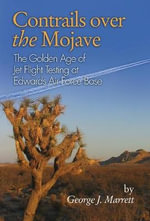 Contrails over the Mojave : The Golden Age of Jet Flight Testing at Edwards Air Force Base - George J Marrett