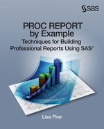 PROC REPORT by Example : Techniques for Building Professional Reports Using SAS - Lisa Fine