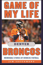 Game of My Life Denver Broncos : Memorable Stories of Broncos Football - Jim Saccomano