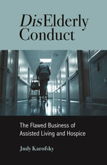 DisElderly Conduct : The Flawed Business of Assisted Living and Hospice - Judy Karofsky