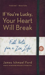 If You're Lucky, Your Heart Will Break : Field Notes from a Zen Life - James Ishmael Ford