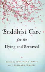 Buddhist Care for the Dying and Bereaved : Global Perspectives - Yoshiharu Tomatsu
