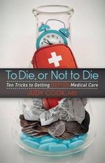 To Die or Not to Die : Ten Tricks to Getting Better Medical Care - Judy Cook