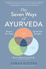 The Seven Ways of Ayurveda: Discover Your Dosha, Tap Into Your Strengths - and Thrive in Work, Love, and Life : Discover Your Dosha, Tap Into Your Strengths—and Thrive in Work, Love, and Life - Sarah Kucera