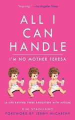 All I Can Handle: I'm No Mother Teresa : A Life Raising Three Daughters with Autism - Kim Stagliano