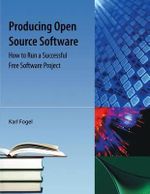 Producing Open Source Software : How to Run a Successful Free Software Project - Karl Fogel