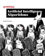 Grokking Artificial Intelligence Algorithms : Understand and Apply the Core Algorithms of Deep Learning and Artificial Intelligence in This Friendly Il - Rishal Hurbans