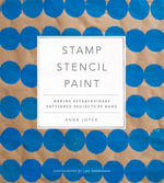 Stamp Stencil Paint : Making Extraordinary Patterned Projects by Hand - Anna Joyce