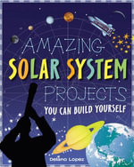 Amazing Solar System Projects : You Can Build Yourself - Delano Lopez