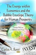 Energy within Economics & the Bubble Envelope Theory for Human Prosperity : Energy Policies, Politics and Prices - Carlos A Rossi