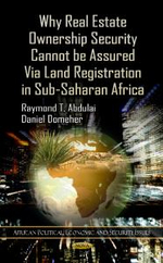 Why Real Estate Ownership Security Cannot be Assured Via Land Registration in Sub-Saharan Africa : African Political, Economic, and Security Issues - Raymond T Abdulai