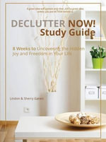 Declutter Now! Study Guide : 8 Weeks to Uncovering the Hidden Joy and Freedom in Your Life - Lindon Gareis