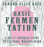 Basic Fermentation : A Do-It-Yourself Guide to Cultural Manipulation - Sandor Ellix Katz