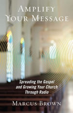 Amplify Your Message : Spreading the Gospel and Growing Your Church Through Radio - Marcus Brown