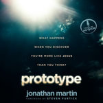 Prototype : What Happens When You Discover You're More Like Jesus Than You Think? - Jonathan Martin
