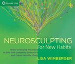 Neurosculpting for New Habits : Brain-Changing Practices to End Self-Defeating Behaviors and Create Healthy Ones - Lisa Wimberger