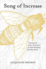 Song of Increase : Listening to the Wisdom of Honeybees for Kinder Beekeeping and a Better World - Jacqueline Freeman