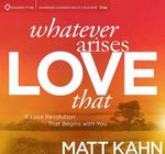 Whatever Arises, Love That : A Love Revolution That Begins with You - Matt Kahn