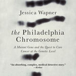 The Philadelphia Chromosome : A Mutant Gene and the Quest to Cure Cancer at the Genetic Level - Jessica Wapner