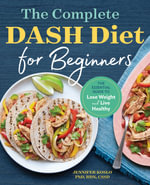The Complete DASH Diet for Beginners : The Essential Guide to Lose Weight and Live Healthy - Jennifer Koslo RND