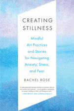 Creating Stillness : Mindful Art Practices and Stories for Navigating Anxiety, Stress, and Fear - Rachel Rose