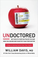 Undoctored : Why Health Care Has Failed You and How You Can Become Smarter Than Your Doctor - William Davis