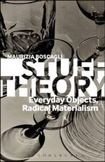Stuff Theory : Everyday Objects, Radical Materialism - Maurizia  Boscagli