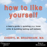 How to Like Yourself : A Teen's Guide to Quieting Your Inner Critic and Building Lasting Self-Esteem - Cheryl M. Bradshaw MA